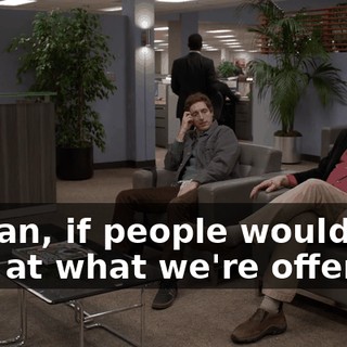 I mean, if people would just look at what we're offering,