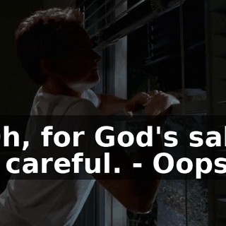 - Oh, for God's sake, be careful. - Oops.