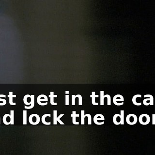 Just get in the car and lock the doors!