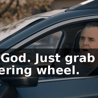 My God. Just grab the steering wheel.