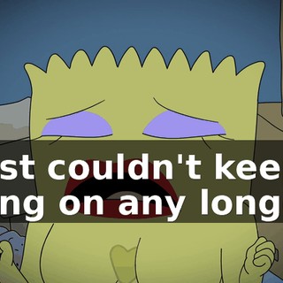I just couldn't keep it going on any longer.