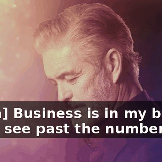 [man] Business is in my blood. I can see past the numbers.