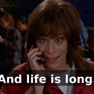 And life is long.