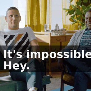- It's impossible. - Hey.