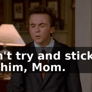 Don't try and stick up for him, Mom.