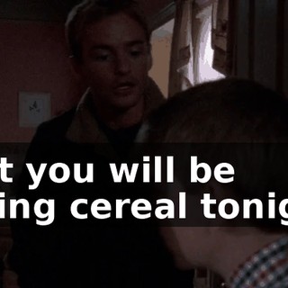 that you will be eating cereal tonight.