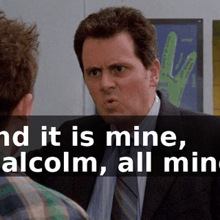 and it is mine, Malcolm, all mine.