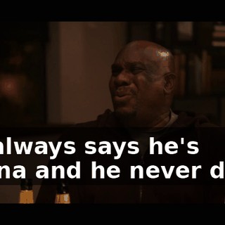 He always says he's gonna and he never does.