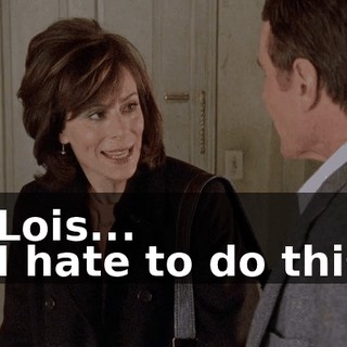 - Lois... - I hate to do this,