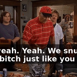 Uh, yeah. Yeah. We snuffed that bitch just like you said.