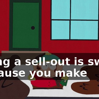 Being a sell-out is sweet because you make