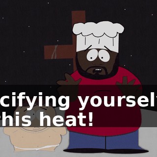 crucifying yourselves in this heat!