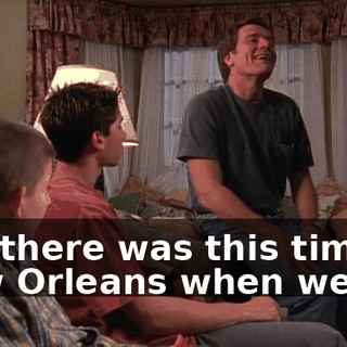 Oh, there was this time in New Orleans when we...