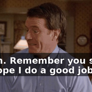 Yeah. Remember you said, "I hope I do a good job"?