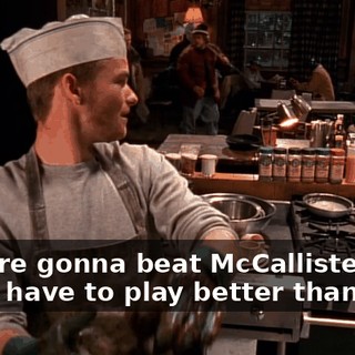 If we're gonna beat McCallister Oil, you'll have to play better than that.
