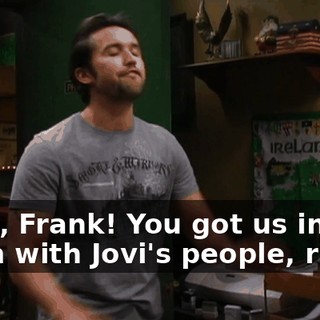 Look, Frank! You got us into a room with Jovi's people, right?