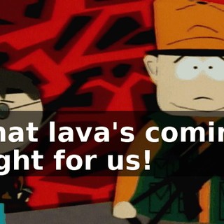 That lava's coming right for us!