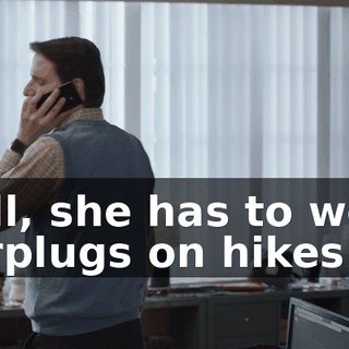 Hell, she has to wear earplugs on hikes