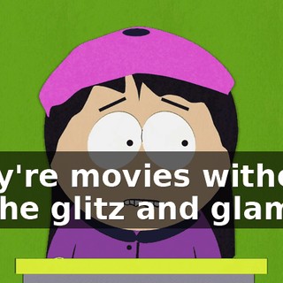 They're movies without all the glitz and glamour