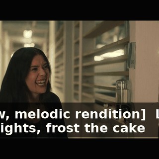 [slow, melodic rendition] ♪ Light the lights, frost the cake ♪