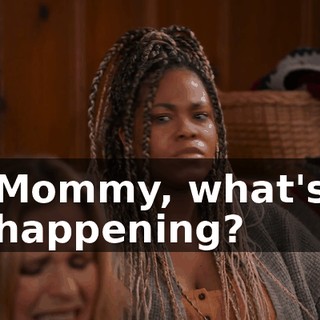 Mommy, what's happening?