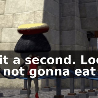Wait a second. Look, I'm not gonna eat ya.