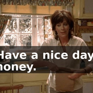 Have a nice day, honey.