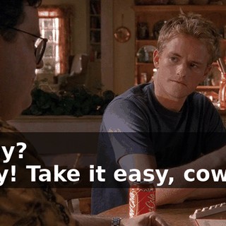 - Why? - Hey! Take it easy, cowboy.