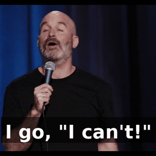 I go, "I can't!"