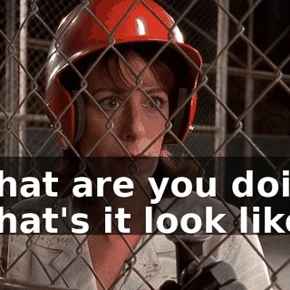 - What are you doing? - What's it look like?