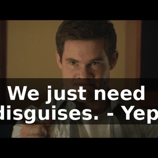- We just need disguises. - Yep.