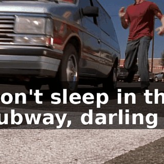 ♪ Don't sleep in the subway, darling ♪