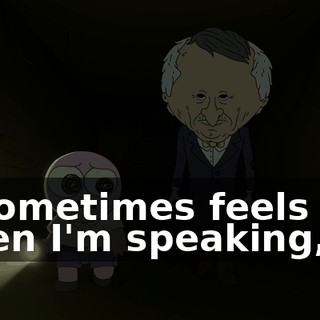 It sometimes feels like when I'm speaking,