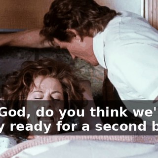 Hal. God, do you think we're really ready for a second baby?