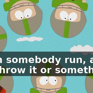 then somebody run, and I'll throw it or something.