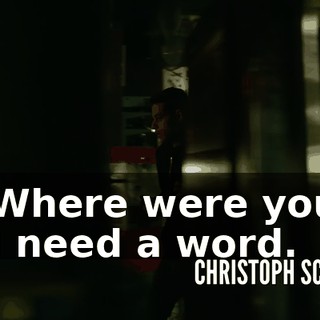 - Where were you? - I need a word.