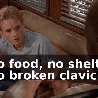 - No food, no shelter. - No broken clavicles.