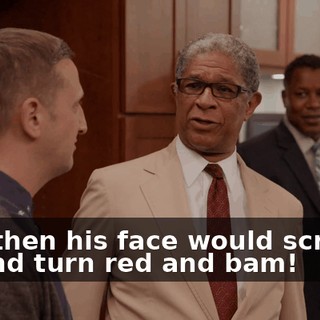 And then his face would scrunch up and turn red and bam!