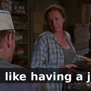 You like having a job?