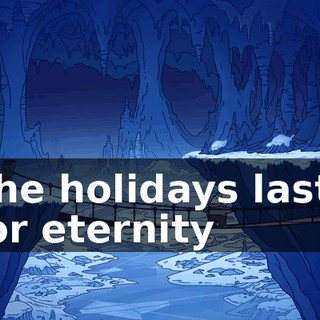 ♪ The holidays lasts for eternity ♪