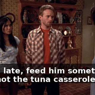 If I'm late, feed him something, but not the tuna casserole.