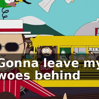 ♪ Gonna leave my woes behind ♪