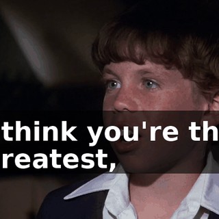 I think you're the greatest,
