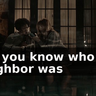 Oh, you know who our neighbor was