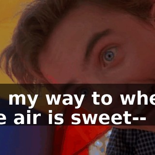 ♪ On my way to where the air is sweet-- ♪