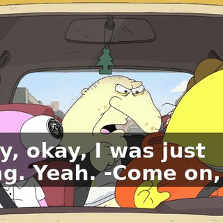 -Okay, okay, I was just joking. Yeah. -Come on, get!