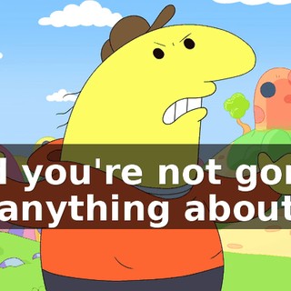 and you're not gonna do anything about it