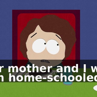 Your mother and I were both home-schooled