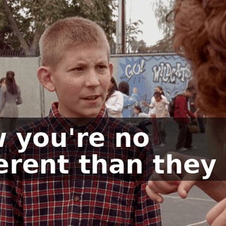 Now you're no different than they are.
