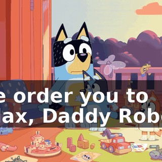 We order you to relax, Daddy Robot.